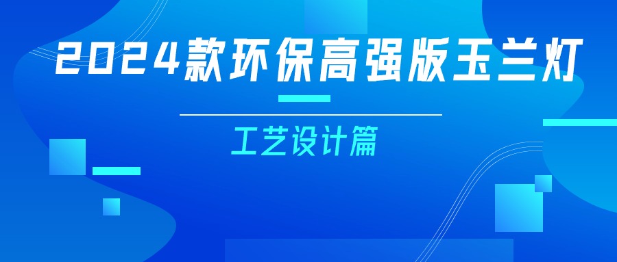 更輕、更強、更經濟！一篇看懂2024款玉蘭燈（工藝設計篇）